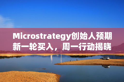 Microstrategy创始人预期新一轮买入，周一行动揭晓