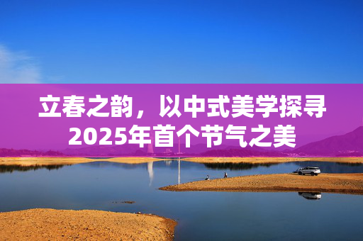 立春之韵，以中式美学探寻2025年首个节气之美