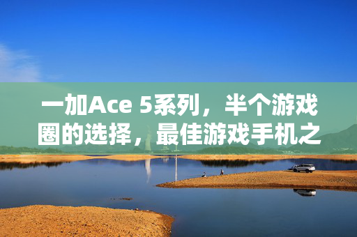 一加Ace 5系列，半个游戏圈的选择，最佳游戏手机之选？