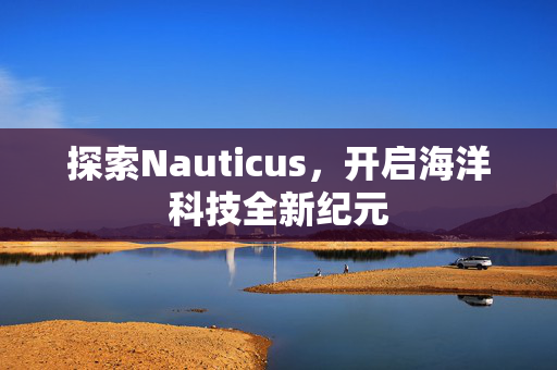 探索Nauticus，开启海洋科技全新纪元