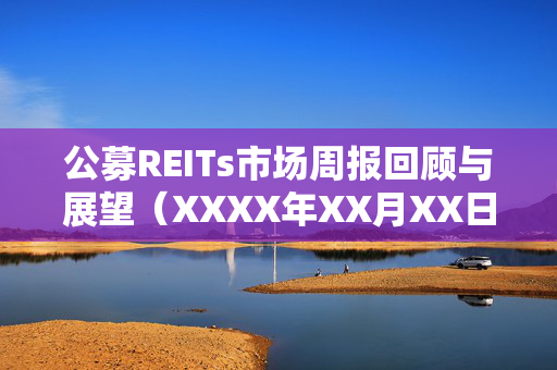 公募REITs市场周报回顾与展望（XXXX年XX月XX日至XXXX年XX月XX日）