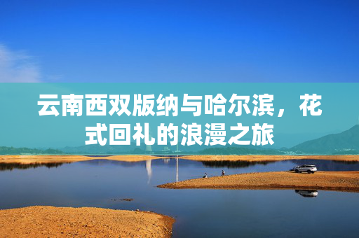 云南西双版纳与哈尔滨，花式回礼的浪漫之旅