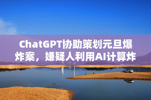 ChatGPT协助策划元旦爆炸案，嫌疑人利用AI计算炸药量