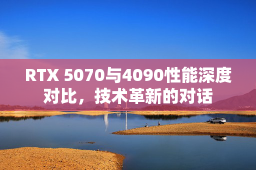 RTX 5070与4090性能深度对比，技术革新的对话