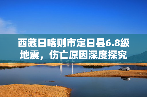 西藏日喀则市定日县6.8级地震，伤亡原因深度探究