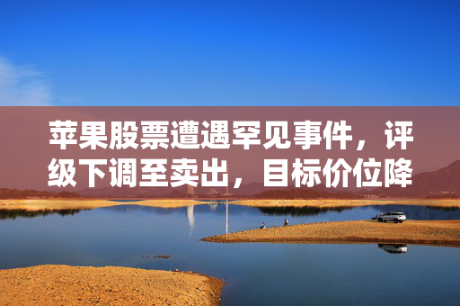 苹果股票遭遇罕见事件，评级下调至卖出，目标价位降至仅188美元——深度分析与市场预测