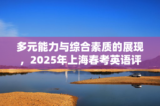 多元能力与综合素质的展现，2025年上海春考英语评价分析