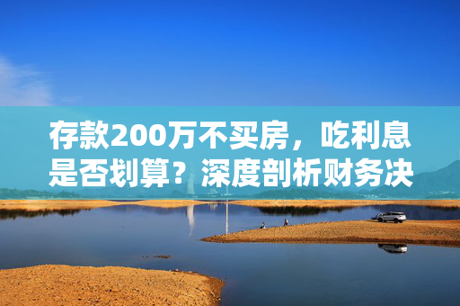 存款200万不买房，吃利息是否划算？深度剖析财务决策