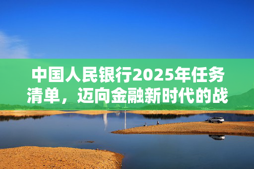 中国人民银行2025年任务清单，迈向金融新时代的战略蓝图展望