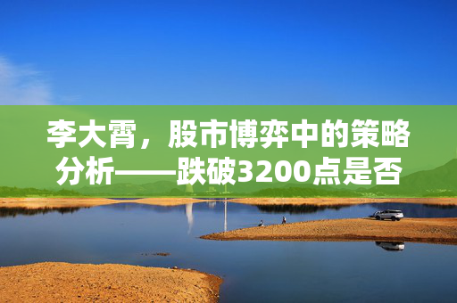 李大霄，股市博弈中的策略分析——跌破3200点是否为空头陷阱？