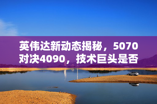 英伟达新动态揭秘，5070对决4090，技术巨头是否走在创新前沿？