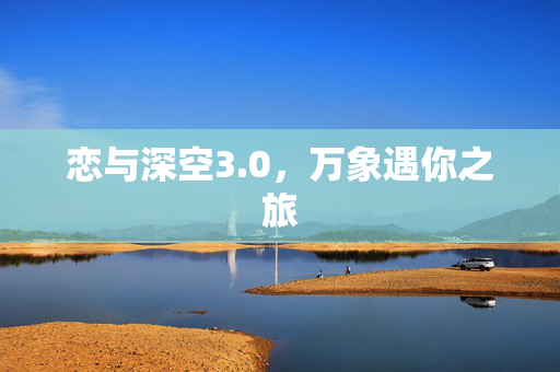 恋与深空3.0，万象遇你之旅