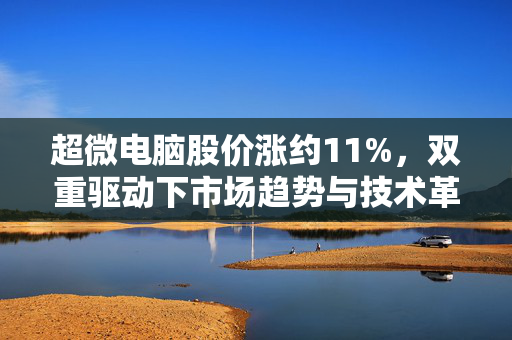 超微电脑股价涨约11%，双重驱动下市场趋势与技术革新共推股价上涨