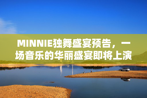 MINNIE独舞盛宴预告，一场音乐的华丽盛宴即将上演