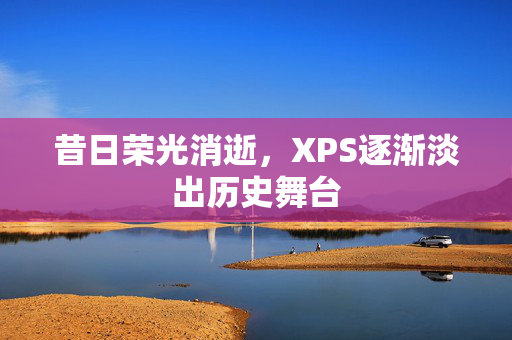 昔日荣光消逝，XPS逐渐淡出历史舞台