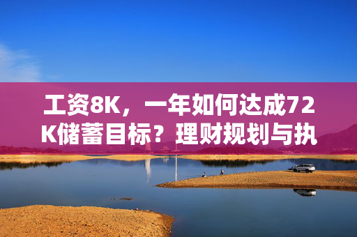 工资8K，一年如何达成72K储蓄目标？理财规划与执行力考验之路。