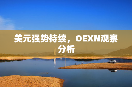 美元强势持续，OEXN观察分析