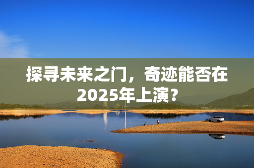 探寻未来之门，奇迹能否在2025年上演？