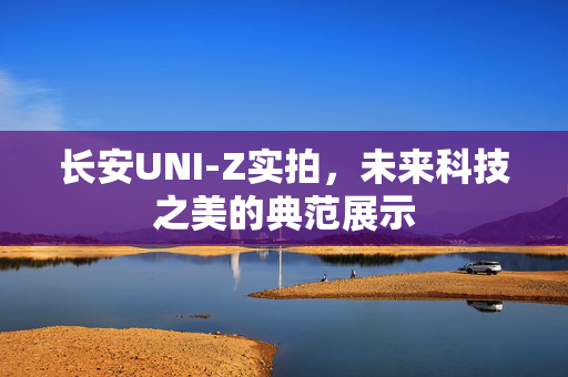 长安UNI-Z实拍，未来科技之美的典范展示