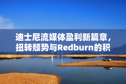 迪士尼流媒体盈利新篇章，扭转颓势与Redburn的积极买入决策