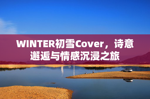 WINTER初雪Cover，诗意邂逅与情感沉浸之旅