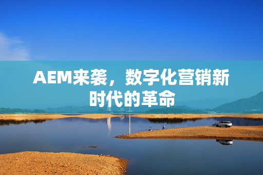 AEM来袭，数字化营销新时代的革命