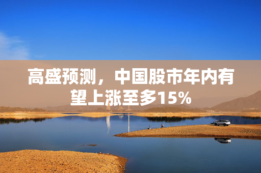 高盛预测，中国股市年内有望上涨至多15%