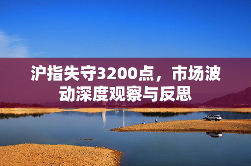 沪指失守3200点，市场波动深度观察与反思