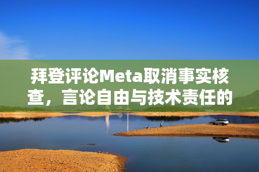 拜登评论Meta取消事实核查，言论自由与技术责任的辩论