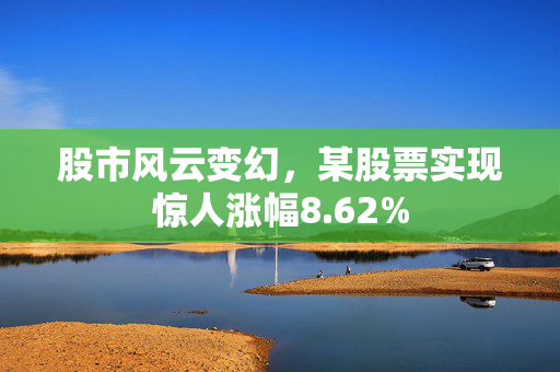 股市风云变幻，某股票实现惊人涨幅8.62%