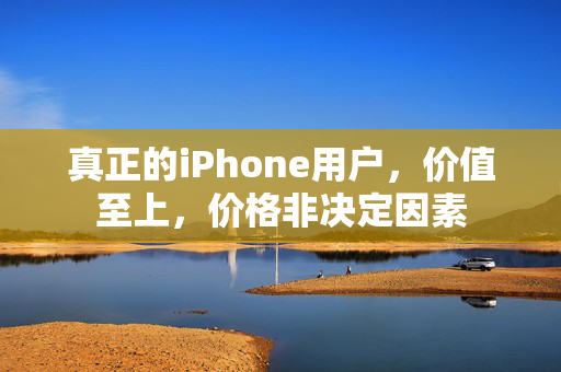 真正的iPhone用户，价值至上，价格非决定因素