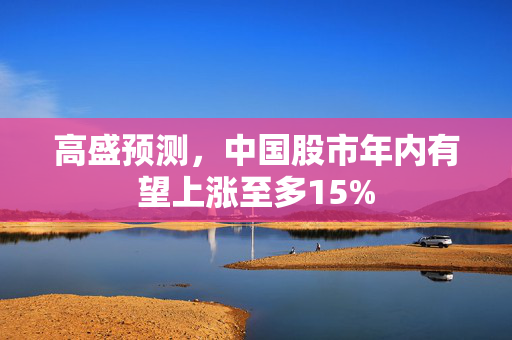 高盛预测，中国股市年内有望上涨至多15%