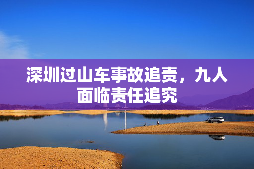 深圳过山车事故追责，九人面临责任追究