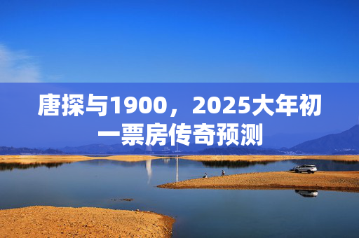 唐探与1900，2025大年初一票房传奇预测