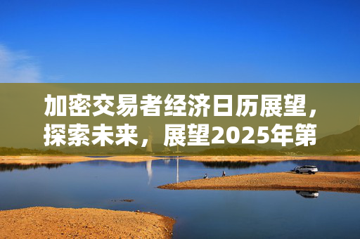 加密交易者经济日历展望，探索未来，展望2025年第2周