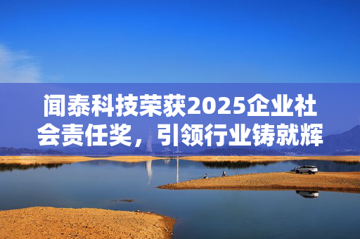 闻泰科技荣获2025企业社会责任奖，引领行业铸就辉煌成就