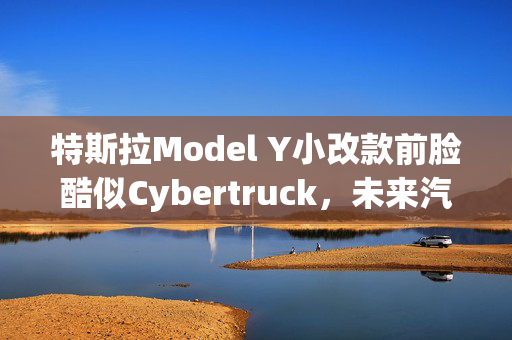 特斯拉Model Y小改款前脸酷似Cybertruck，未来汽车设计的融合创新探索