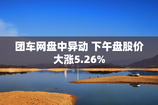 团车网盘中异动 下午盘股价大涨5.26%