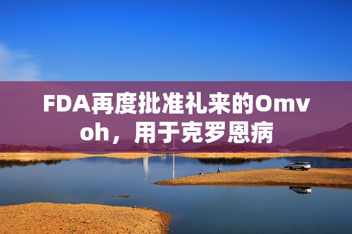 FDA再度批准礼来的Omvoh，用于克罗恩病