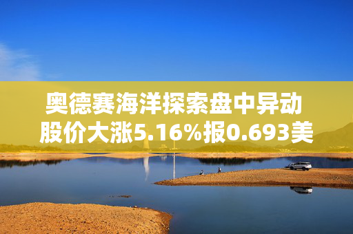 奥德赛海洋探索盘中异动 股价大涨5.16%报0.693美元