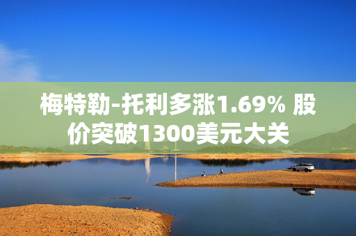 梅特勒-托利多涨1.69% 股价突破1300美元大关