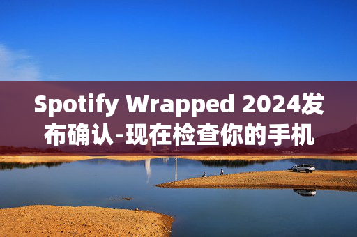 Spotify Wrapped 2024发布确认-现在检查你的手机以获取结果