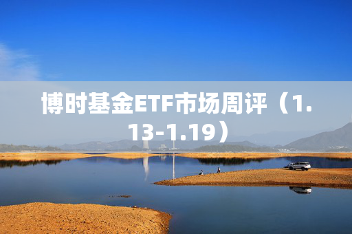 博时基金ETF市场周评（1.13-1.19）