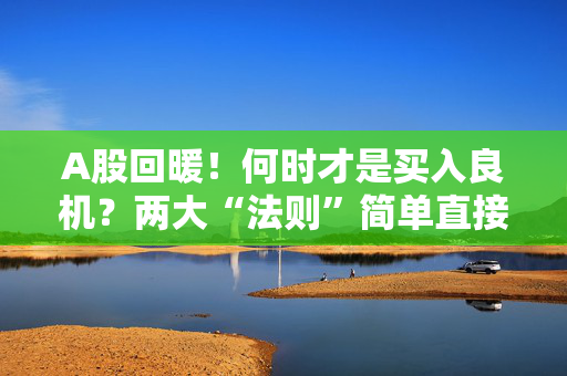 A股回暖！何时才是买入良机？两大“法则”简单直接