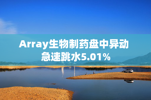 Array生物制药盘中异动 急速跳水5.01%