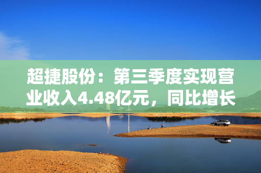 超捷股份：第三季度实现营业收入4.48亿元，同比增长33.21%