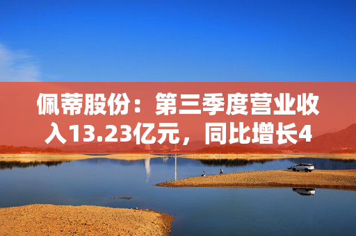 佩蒂股份：第三季度营业收入13.23亿元，同比增长44.34%