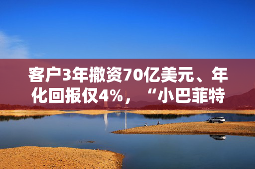 客户3年撤资70亿美元、年化回报仅4%，“小巴菲特”Klarman基金能否翻盘？