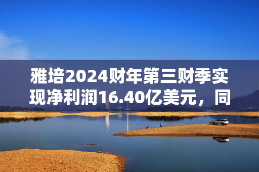 雅培2024财年第三财季实现净利润16.40亿美元，同比增加14.61%