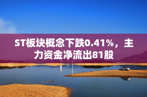 ST板块概念下跌0.41%，主力资金净流出81股